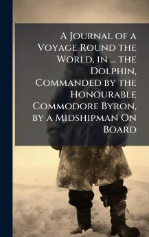 Journal of a Voyage Round the World in ... the Dolphin Commanded by the Honourable Commodore Byron by a Midshipman On Board