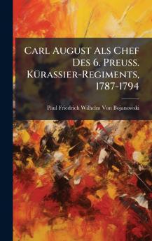 Carl August Als Chef Des 6. Preuss. KÃ1/4rassier-Regiments 1787-1794