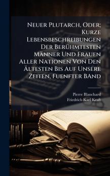 Neuer Plutarch Oder; Kurze Lebensbeschreibungen Der BerÃ1/4hmtesten Männer Und Frauen Aller Nationen Von Den Ã&#132;ltesten Bis Auf Unsere Zeiten Fuenfter BAnd
