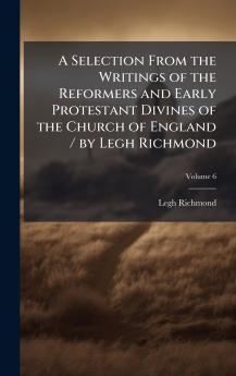 Selection From the Writings of the Reformers and Early Protestant Divines of the Church of England / by Legh Richmond