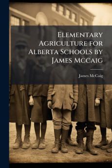 Elementary Agriculture for Alberta Schools by James Mccaig