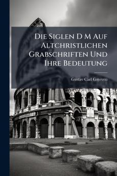 Siglen D M Auf Altchristlichen Grabschriften Und Ihre Bedeutung