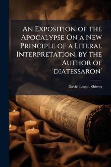 Exposition of the Apocalypse On a New Principle of a Literal Interpretation by the Author of 'diatessaron'