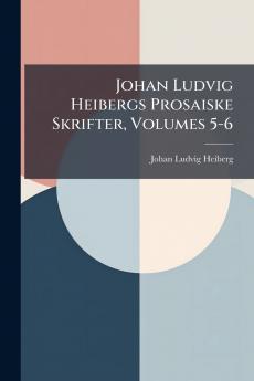 Johan Ludvig Heibergs Prosaiske Skrifter Volumes 5-6