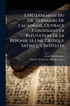 L'enterrement Du Dictionnaire De L'acadÃ(c)mie Ouvrage Contenant La Refutation De La RÃ(c)ponse [Ã Une Critique Satirique IntitulÃ(c)e