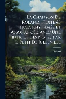 Chanson De Roland (Texte &) Trad. RhythmÃ(c)e Et AssonancÃ(c)e Avec Une Intr. Et Des Notes Par L. Petit De Julleville