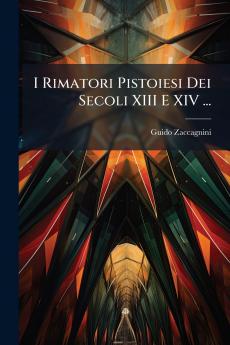 I Rimatori Pistoiesi Dei Secoli XIII E XIV ...