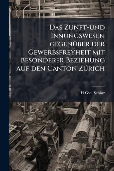 Zunft-und Innungswesen gegenÃ1/4ber der Gewerbsfreyheit mit besonderer Beziehung auf den Canton ZÃ1/4rich