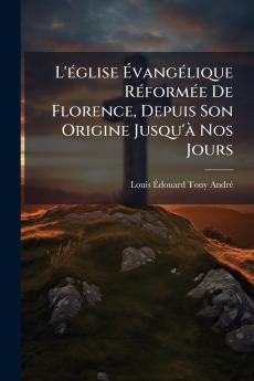 L'Ã(c)glise Ã&#137;vangÃ(c)lique RÃ(c)formÃ(c)e De Florence Depuis Son Origine Jusqu'Ã Nos Jours