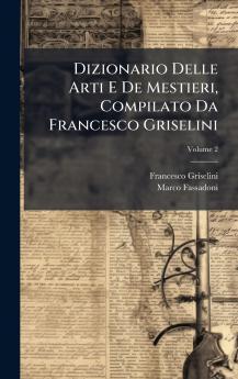 Dizionario Delle Arti E De Mestieri Compilato Da Francesco Griselini