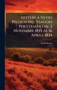 Lettere a Silvio Pellico Nel Viaggio Per L'italia Dal 2 Novembre 1833 Al 16 Aprile 1834