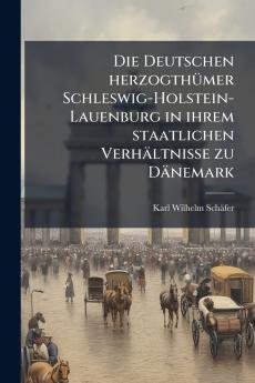 Deutschen herzogthÃ1/4mer Schleswig-Holstein-Lauenburg in ihrem staatlichen Verhältnisse zu Dänemark