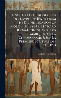 Essai Sur Les HiÃ(c)roglyphes Des Ã&#137;gyptiens [Extr. from the Divine Legation of Moses] Tr. [By M.a. LÃ(c)onard Des Malpeines]. Avec Des Remarques Sur La Chronologie & Sur La Première Ã&#137;criture Des Chinois