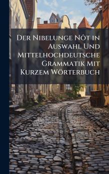 Nibelunge NÃ´t in Auswahl Und Mittelhochdeutsche Grammatik Mit Kurzem Wörterbuch