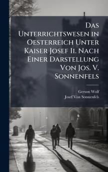 Unterrichtswesen in Oesterreich Unter Kaiser Josef Ii. Nach Einer Darstellung Von Jos. V. Sonnenfels