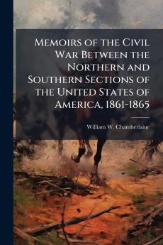 Memoirs of the Civil War Between the Northern and Southern Sections of the United States of America 1861-1865