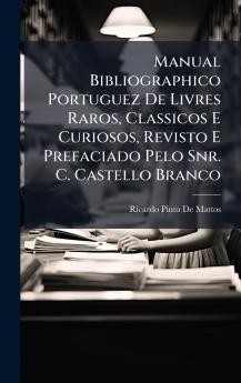 Manual Bibliographico Portuguez De Livres Raros Classicos E Curiosos Revisto E Prefaciado Pelo Snr. C. Castello Branco