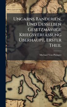 Ungarns Banderien Und Desselben Gesetzmässige Kriegsverfassung Ã&#156;berhaupt Erster Theil