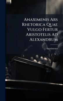 Anaximenis Ars Rhetorica Quae Vulgo Fertur Aristotelis Ad Alexandrum
