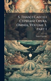 S. Thasci Caecili Cypriani Opera Omnia Volume 3 part 1