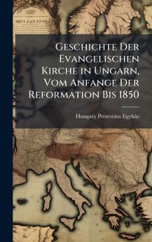 Geschichte Der Evangelischen Kirche in Ungarn Vom Anfange Der Reformation Bis 1850