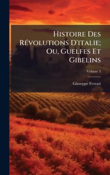 Histoire Des RÃ(c)volutions D'italie; Ou Guelfes Et Gibelins