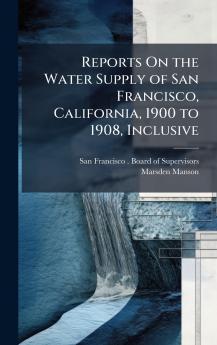 Reports On the Water Supply of San Francisco California 1900 to 1908 Inclusive
