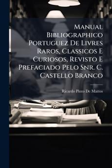 Manual Bibliographico Portuguez De Livres Raros Classicos E Curiosos Revisto E Prefaciado Pelo Snr. C. Castello Branco