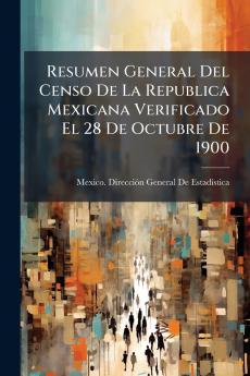 Resumen General Del Censo De La Republica Mexicana Verificado El 28 De Octubre De 1900