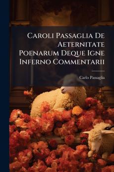 Caroli Passaglia De Aeternitate Poenarum Deque Igne Inferno Commentarii