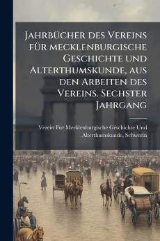 JahrbÃ1/4cher des Vereins fÃ1/4r mecklenburgische Geschichte und Alterthumskunde aus den Arbeiten des Vereins. Sechster Jahrgang
