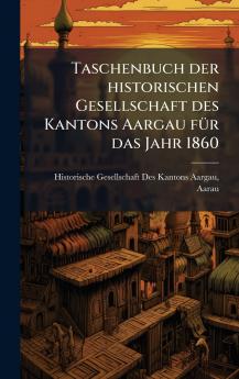 Taschenbuch der historischen Gesellschaft des Kantons Aargau fÃ1/4r das Jahr 1860