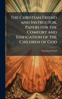 Christian Friend and Instructor Papers for the Comfort and Edification of the Children of God