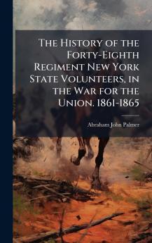 History of the Forty-Eighth Regiment New York State Volunteers in the War for the Union. 1861-1865