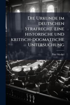 Urkunde im deutschen Strafrecht. Eine historische und kritisch-dogmatische Untersuchung
