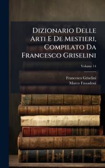 Dizionario Delle Arti E De Mestieri Compilato Da Francesco Griselini