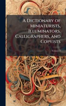 Dictionary of Miniaturists Illuminators Calligraphers and Copyists