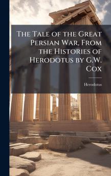 Tale of the Great Persian War From the Histories of Herodotus by G.W. Cox