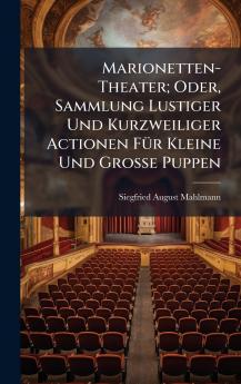 Marionetten-Theater; Oder Sammlung Lustiger Und Kurzweiliger Actionen FÃ1/4r Kleine Und Grosse Puppen