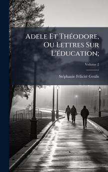 Adele Et ThÃ(c)odore Ou Lettres Sur L'Ã(c)ducation;