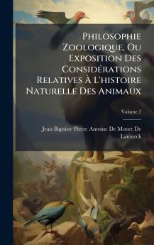 Philosophie Zoologique Ou Exposition Des ConsidÃ(c)rations Relatives Ã&#128; L'histoire Naturelle Des Animaux