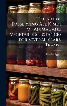 Art of Preserving All Kinds of Animal and Vegetable Substances for Several Years. Transl