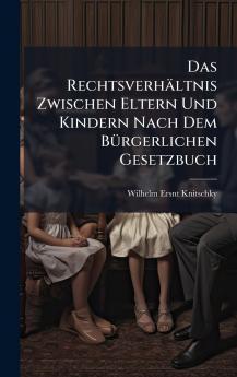 Rechtsverhältnis Zwischen Eltern Und Kindern Nach Dem BÃ1/4rgerlichen Gesetzbuch