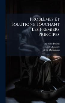 Problèmes Et Solutions Touchant Les Premiers Principes