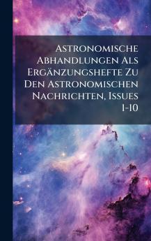 Astronomische Abhandlungen Als Ergänzungshefte Zu Den Astronomischen Nachrichten Issues 1-10