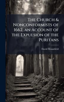 Church & Nonconformists of 1662 an Account of the Expulsion of the Puritans