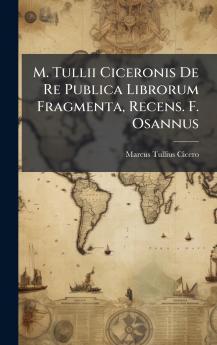 M. Tullii Ciceronis De Re Publica Librorum Fragmenta Recens. F. Osannus