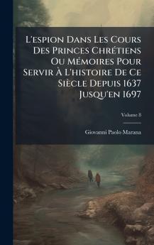 L'espion Dans Les Cours Des Princes ChrÃ(c)tiens Ou MÃ(c)moires Pour Servir Ã L'histoire De Ce Siècle Depuis 1637 Jusqu'en 1697