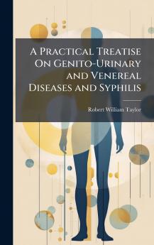 Practical Treatise On Genito-Urinary and Venereal Diseases and Syphilis