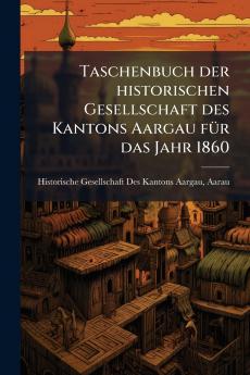 Taschenbuch der historischen Gesellschaft des Kantons Aargau fÃ1/4r das Jahr 1860